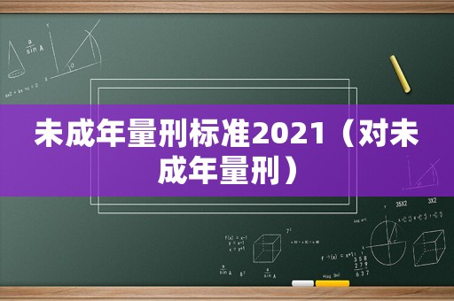 未成年量刑標準2021（對未成年量刑）
