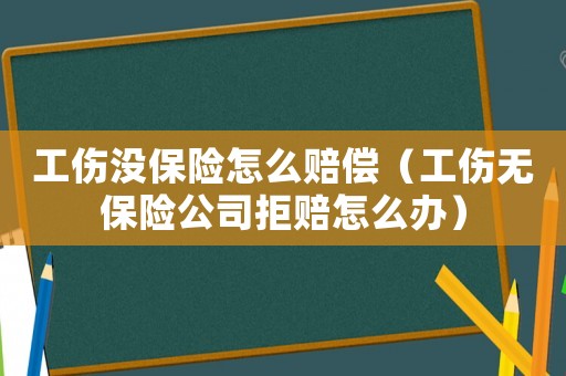 工傷沒(méi)保險(xiǎn)怎么賠償（工傷無(wú)保險(xiǎn)公司拒賠怎么辦）