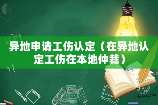 異地申請(qǐng)工傷認(rèn)定（在異地認(rèn)定工傷在本地仲裁）