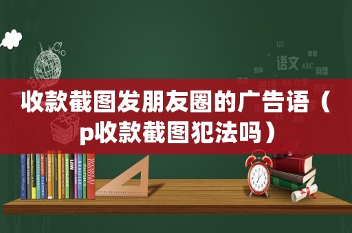 收款截圖發(fā)朋友圈的廣告語（p收款截圖犯法嗎）