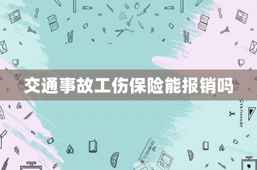 交通事故工傷保險(xiǎn)能報(bào)銷嗎