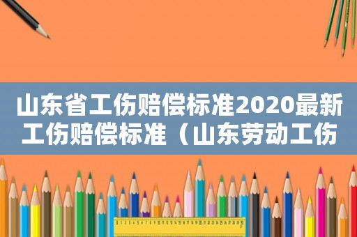 山東省工傷賠償標(biāo)準(zhǔn)2020最新工傷賠償標(biāo)準(zhǔn)（山東勞動(dòng)工傷賠償標(biāo)準(zhǔn)）