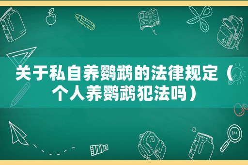 關(guān)于私自養(yǎng)鸚鵡的法律規(guī)定（個人養(yǎng)鸚鵡犯法嗎）