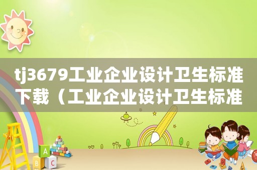 tj3679工業(yè)企業(yè)設(shè)計衛(wèi)生標(biāo)準(zhǔn)下載（工業(yè)企業(yè)設(shè)計衛(wèi)生標(biāo)準(zhǔn)》(tj36-79）
