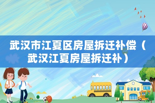 武漢市江夏區(qū)房屋拆遷補償（武漢江夏房屋拆遷補）