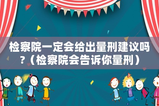 檢察院一定會給出量刑建議嗎?（檢察院會告訴你量刑）