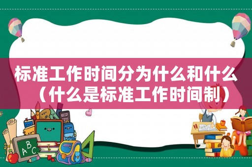 標(biāo)準(zhǔn)工作時間分為什么和什么（什么是標(biāo)準(zhǔn)工作時間制）