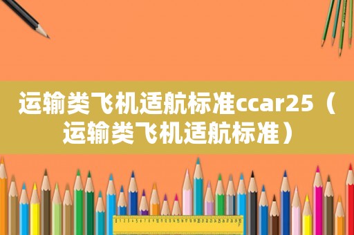 運輸類飛機適航標(biāo)準(zhǔn)ccar25（運輸類飛機適航標(biāo)準(zhǔn)）