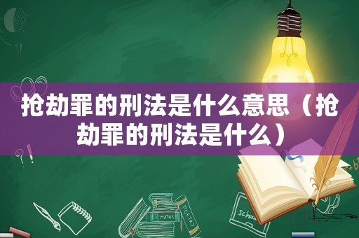 搶劫罪的刑法是什么意思（搶劫罪的刑法是什么）