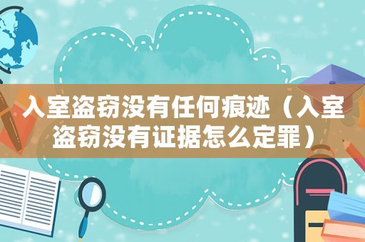 入室盜竊沒有任何痕跡（入室盜竊沒有證據(jù)怎么定罪）