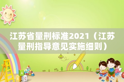 江蘇省量刑標(biāo)準(zhǔn)2021（江蘇量刑指導(dǎo)意見(jiàn)實(shí)施細(xì)則）