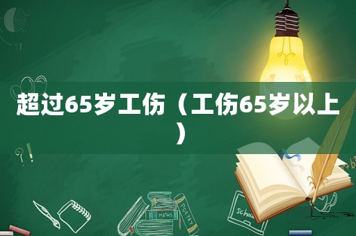 超過(guò)65歲工傷（工傷65歲以上）