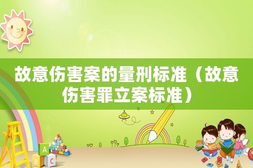 故意傷害案的量刑標(biāo)準(zhǔn)（故意傷害罪立案標(biāo)準(zhǔn)）