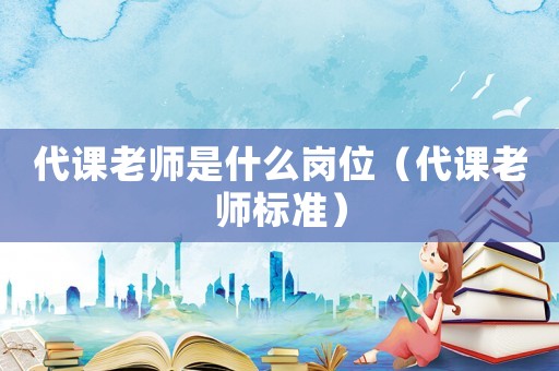 代課老師是什么崗位（代課老師標(biāo)準(zhǔn)）