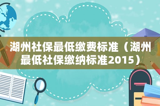 湖州社保最低繳費標準（湖州最低社保繳納標準2015）