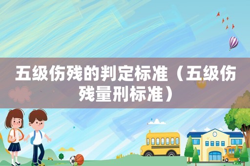 五級傷殘的判定標(biāo)準(zhǔn)（五級傷殘量刑標(biāo)準(zhǔn)）