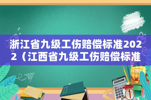 浙江省九級工傷賠償標(biāo)準(zhǔn)2022（江西省九級工傷賠償標(biāo)準(zhǔn)）
