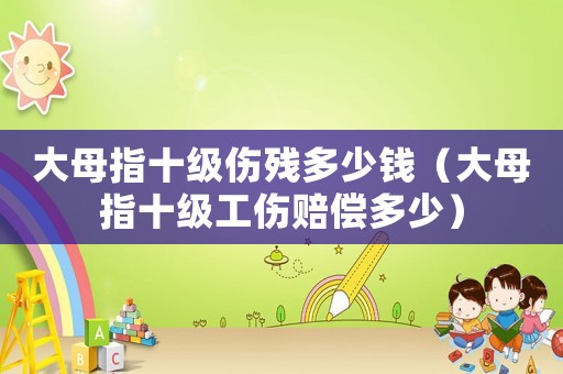 大母指十級(jí)傷殘多少錢（大母指十級(jí)工傷賠償多少）