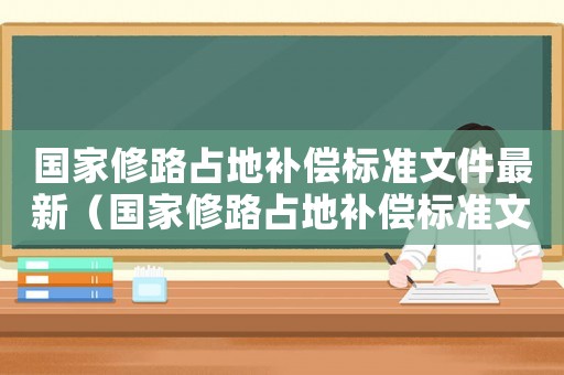 國(guó)家修路占地補(bǔ)償標(biāo)準(zhǔn)文件最新（國(guó)家修路占地補(bǔ)償標(biāo)準(zhǔn)文件）