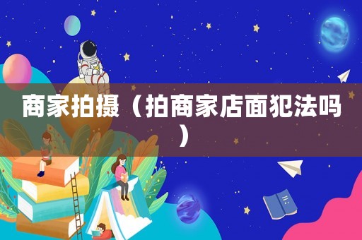 商家拍攝（拍商家店面犯法嗎）