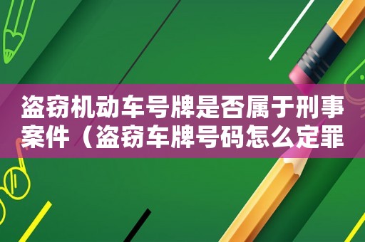 盜竊機動車號牌是否屬于刑事案件（盜竊車牌號碼怎么定罪）