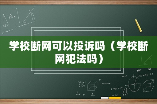 學(xué)校斷網(wǎng)可以投訴嗎（學(xué)校斷網(wǎng)犯法嗎）