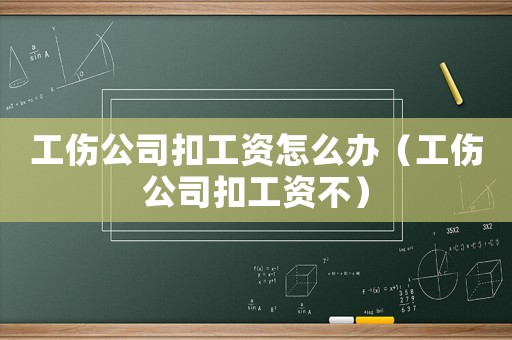 工傷公司扣工資怎么辦（工傷公司扣工資不）
