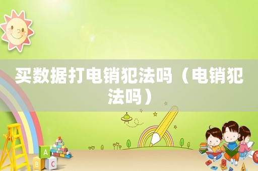 買(mǎi)數(shù)據(jù)打電銷(xiāo)犯法嗎（電銷(xiāo)犯法嗎）
