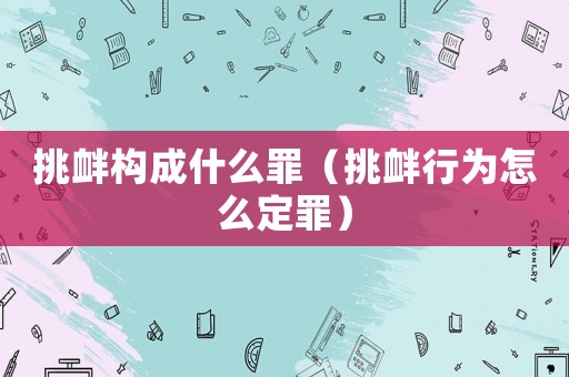 挑釁構(gòu)成什么罪（挑釁行為怎么定罪）