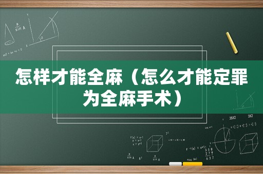 怎樣才能全麻（怎么才能定罪為全麻手術(shù)）