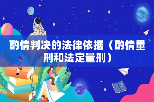 酌情判決的法律依據(jù)（酌情量刑和法定量刑）