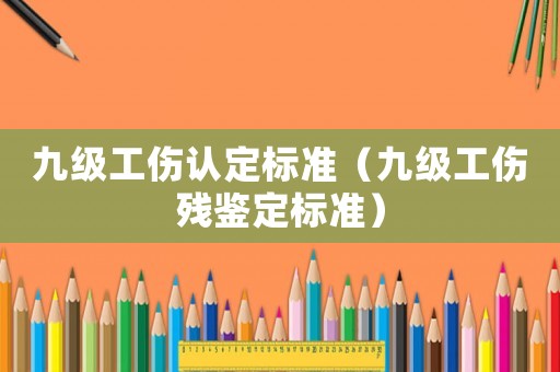 九級(jí)工傷認(rèn)定標(biāo)準(zhǔn)（九級(jí)工傷殘鑒定標(biāo)準(zhǔn)）