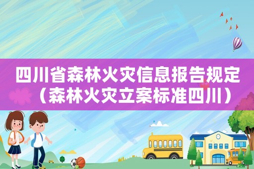 四川省森林火災(zāi)信息報(bào)告規(guī)定（森林火災(zāi)立案標(biāo)準(zhǔn)四川）