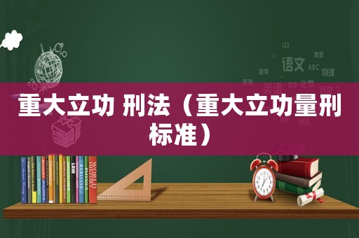 重大立功 刑法（重大立功量刑標(biāo)準(zhǔn)）
