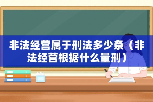 非法經(jīng)營屬于刑法多少條（非法經(jīng)營根據(jù)什么量刑）