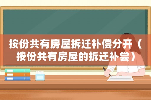 按份共有房屋拆遷補(bǔ)償分開(kāi)（按份共有房屋的拆遷補(bǔ)嘗）