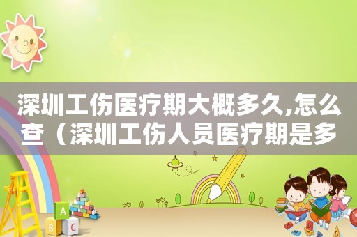 深圳工傷醫(yī)療期大概多久,怎么查（深圳工傷人員醫(yī)療期是多長(zhǎng)時(shí)間）