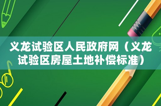 義龍?jiān)囼?yàn)區(qū)人民政府網(wǎng)（義龍?jiān)囼?yàn)區(qū)房屋土地補(bǔ)償標(biāo)準(zhǔn)）