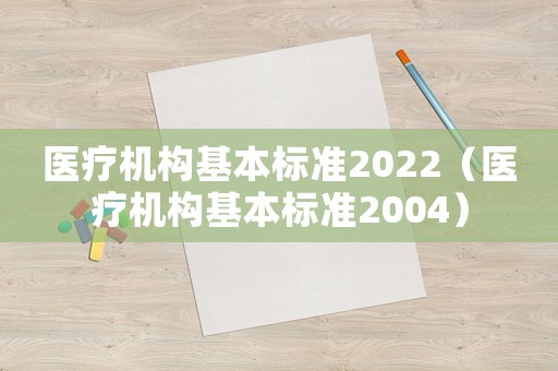 醫(yī)療機(jī)構(gòu)基本標(biāo)準(zhǔn)2022（醫(yī)療機(jī)構(gòu)基本標(biāo)準(zhǔn)2004）
