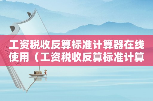 工資稅收反算標準計算器在線使用（工資稅收反算標準計算器）