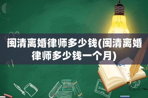 閩清離婚律師多少錢(閩清離婚律師多少錢一個(gè)月)
