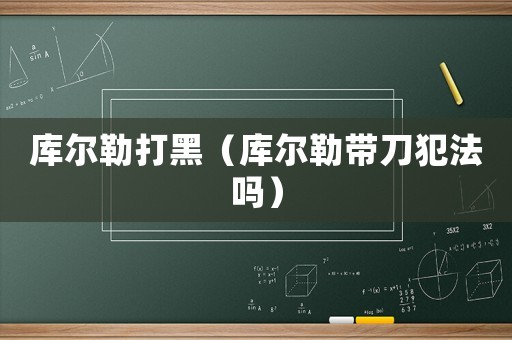 庫(kù)爾勒打黑（庫(kù)爾勒帶刀犯法嗎）