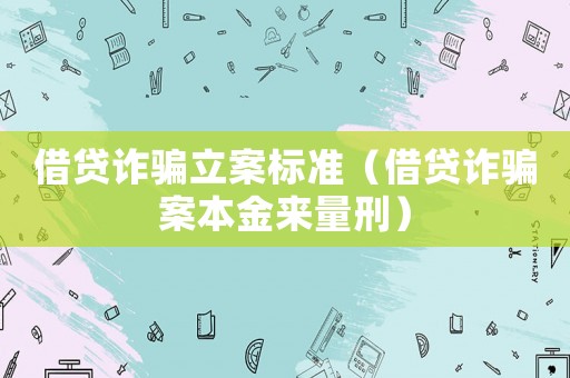 借貸詐騙立案標(biāo)準(zhǔn)（借貸詐騙案本金來(lái)量刑）