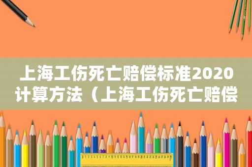 上海工傷死亡賠償標準2020計算方法（上海工傷死亡賠償標準）