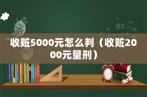收贓5000元怎么判（收贓2000元量刑）