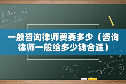 一般咨詢律師費要多少（咨詢律師一般給多少錢合適）