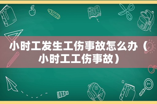 小時(shí)工發(fā)生工傷事故怎么辦（小時(shí)工工傷事故）