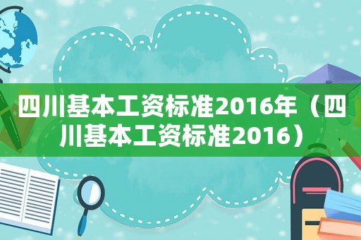 四川基本工資標(biāo)準(zhǔn)2016年（四川基本工資標(biāo)準(zhǔn)2016）