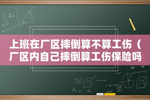 上班在廠區(qū)摔倒算不算工傷（廠區(qū)內(nèi)自己摔倒算工傷保險嗎）