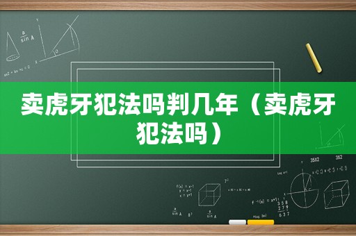 賣虎牙犯法嗎判幾年（賣虎牙犯法嗎）